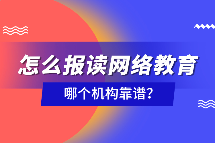 怎么報(bào)讀網(wǎng)絡(luò)教育，哪個(gè)機(jī)構(gòu)靠譜？
