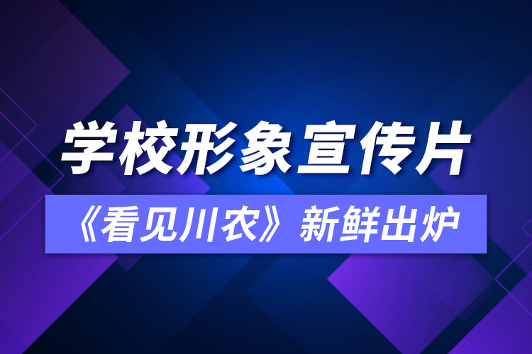 學(xué)校形象宣傳片《看見(jiàn)川農(nóng)》新鮮出爐