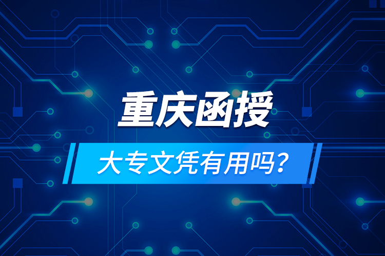 重慶函授大專文憑有用嗎？