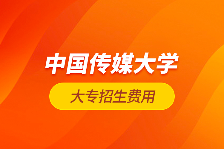 中國傳媒大學(xué)大專招生費用