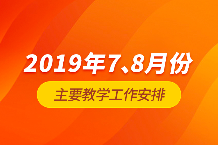 2019年7、8月份主要教學(xué)工作安排