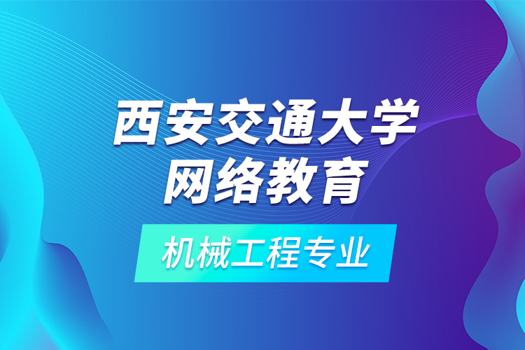 西安交通大學(xué)網(wǎng)絡(luò)教育機(jī)械工程專業(yè)