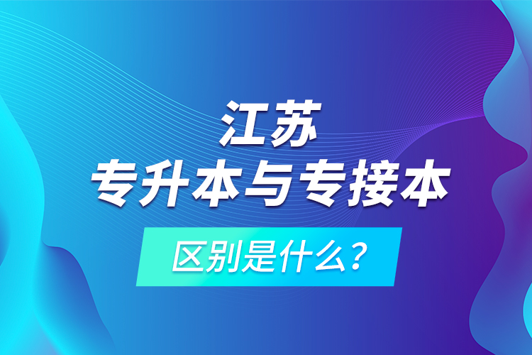 江蘇專升本與專接本的區(qū)別是什么？