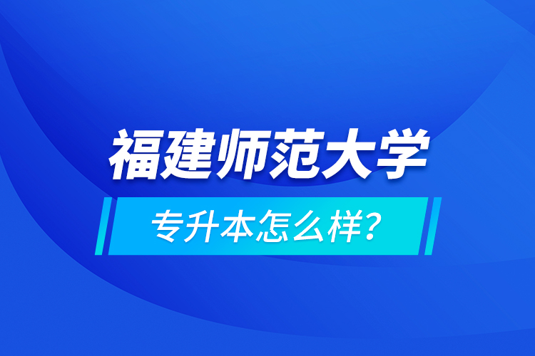 福建師范大學(xué)專升本怎么樣？