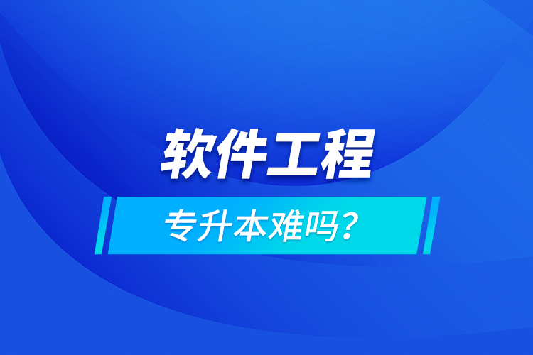 軟件工程專(zhuān)升本難嗎？