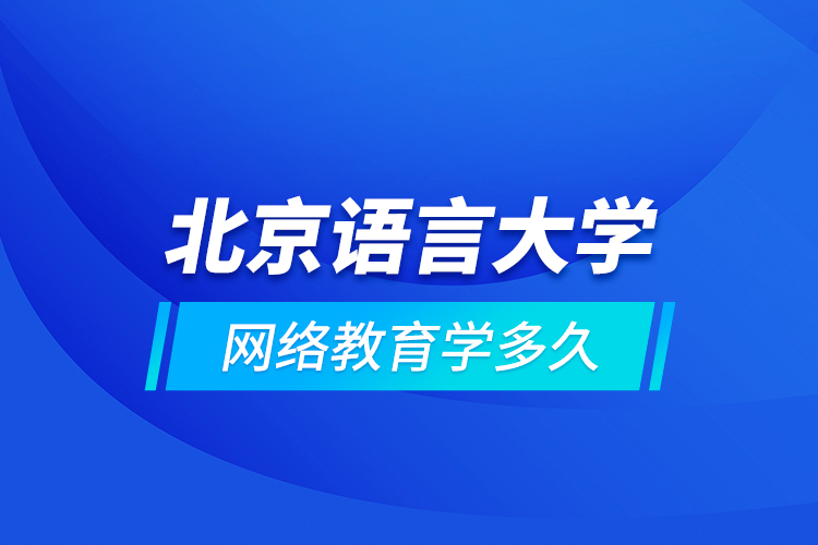 北京語言大學網(wǎng)絡教育學多久