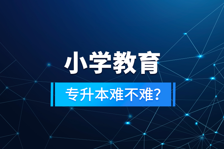 小學(xué)教育專升本難不難？