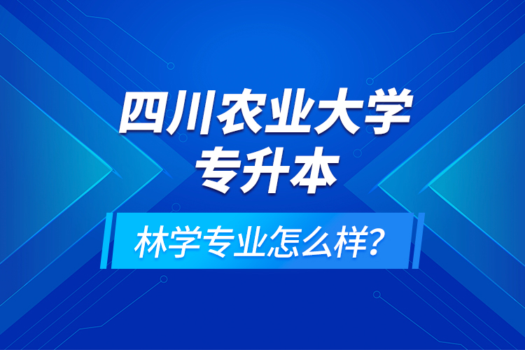 四川農(nóng)業(yè)大學(xué)專升本林學(xué)專業(yè)怎么樣？