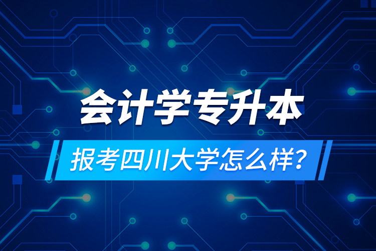 會計學專升本報考四川大學怎么樣？