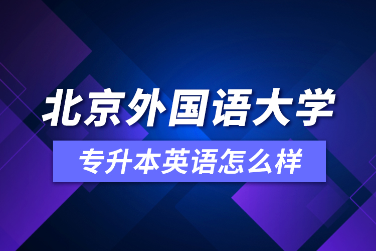 北京外國(guó)語(yǔ)大學(xué)專升本英語(yǔ)怎么樣？
