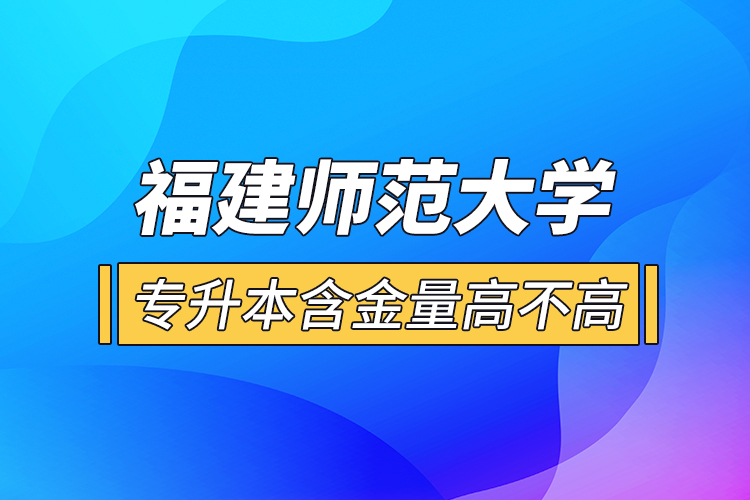 福建師范大學(xué)專升本含金量高不高？