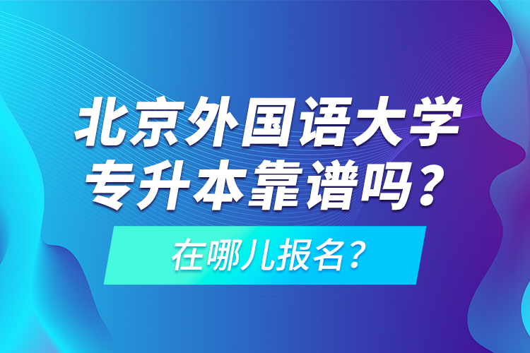 北京外國(guó)語(yǔ)大學(xué)專(zhuān)升本靠譜嗎？在哪兒報(bào)名？