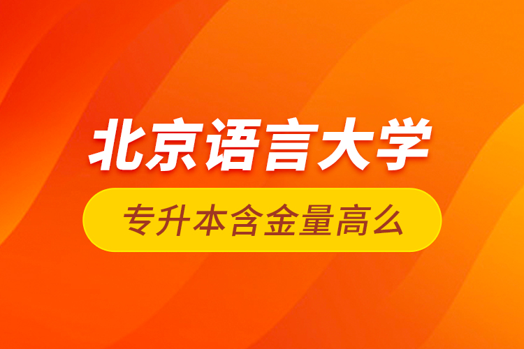北京語言大學(xué)專升本含金量高么？