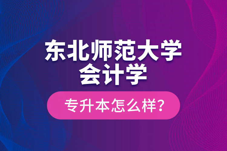 東北師范大學(xué)會計(jì)學(xué)專升本怎么樣？