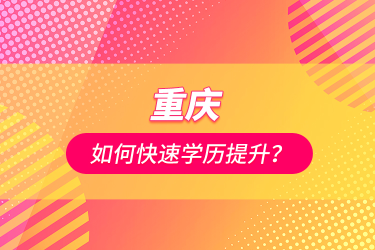 重慶如何快速學歷提升？
