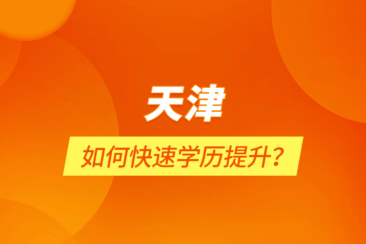 天津如何快速學(xué)歷提升？