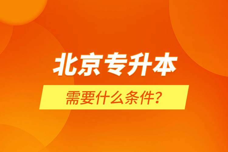 北京專升本需要什么條件？