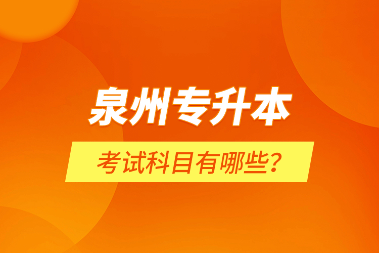 泉州專(zhuān)升本考試科目有哪些？