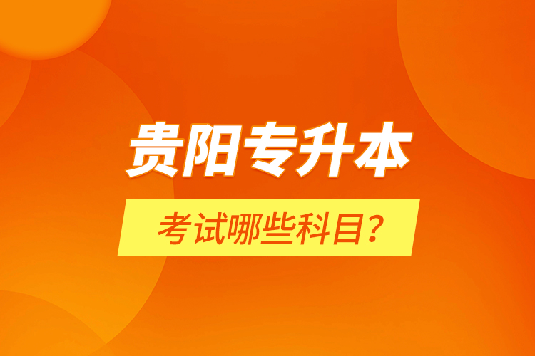 貴陽(yáng)專升本考試哪些科目？