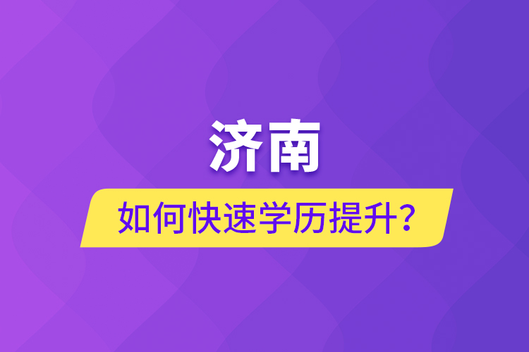 濟(jì)南如何快速學(xué)歷提升？