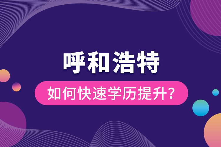 呼和浩特如何快速學(xué)歷提升？