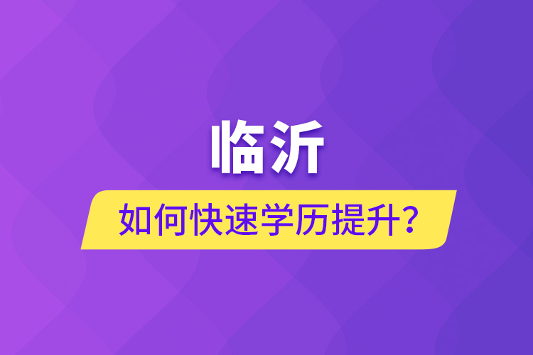 臨沂如何快速提升學(xué)歷？