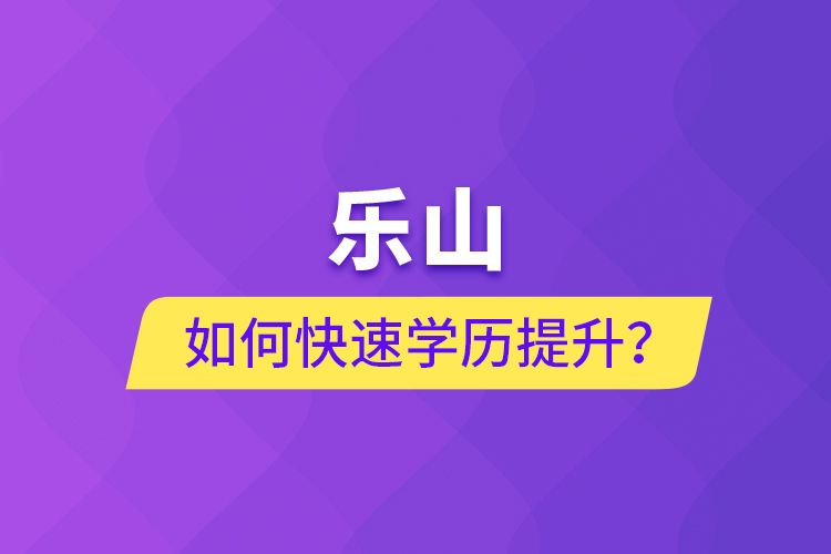 樂山如何快速提升學(xué)歷？