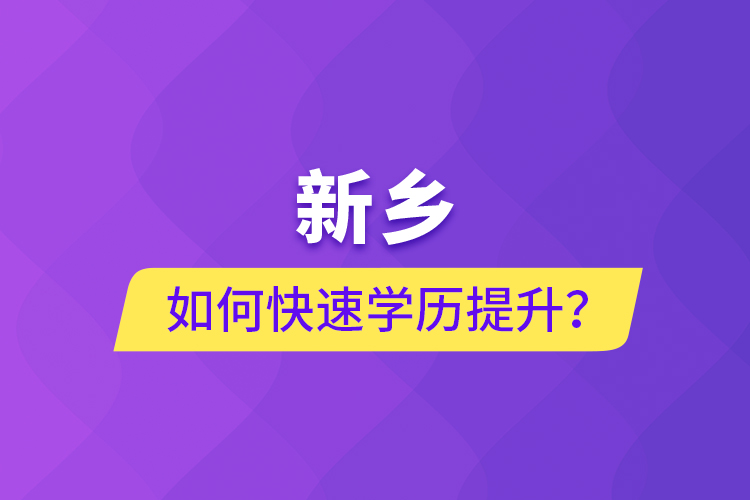 新鄉(xiāng)如何快速提升學歷？