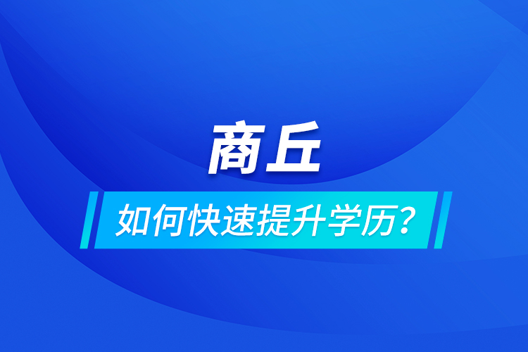 商丘如何快速提升學(xué)歷？