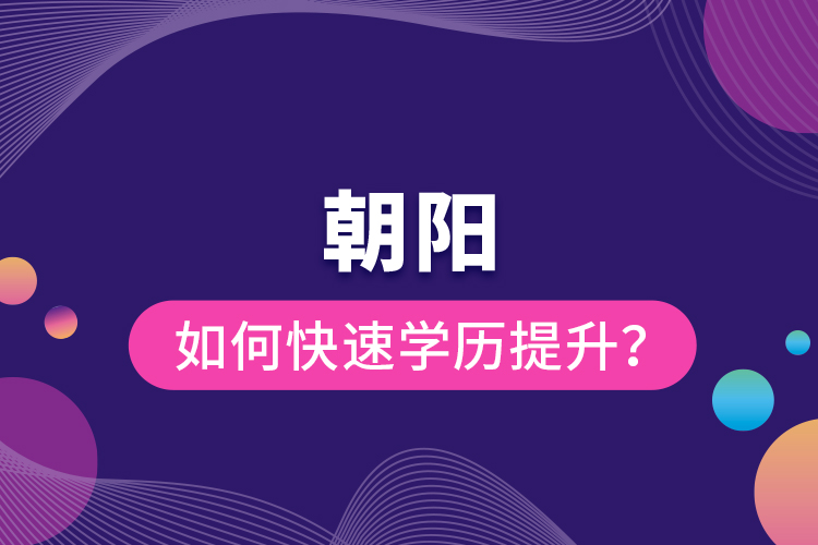 朝陽如何快速提升學(xué)歷？