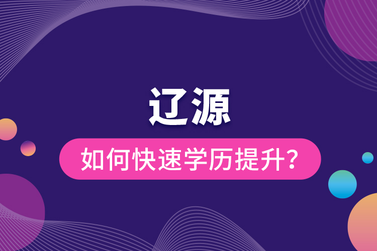 遼源如何快速提升學(xué)歷？