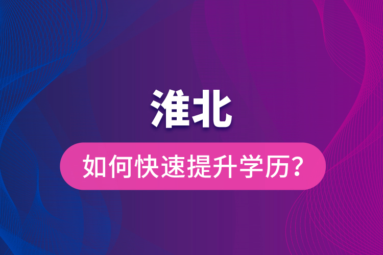 淮北如何快速提升學(xué)歷？