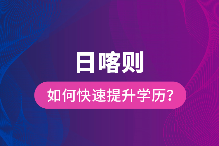 日喀則如何快速提升學(xué)歷？