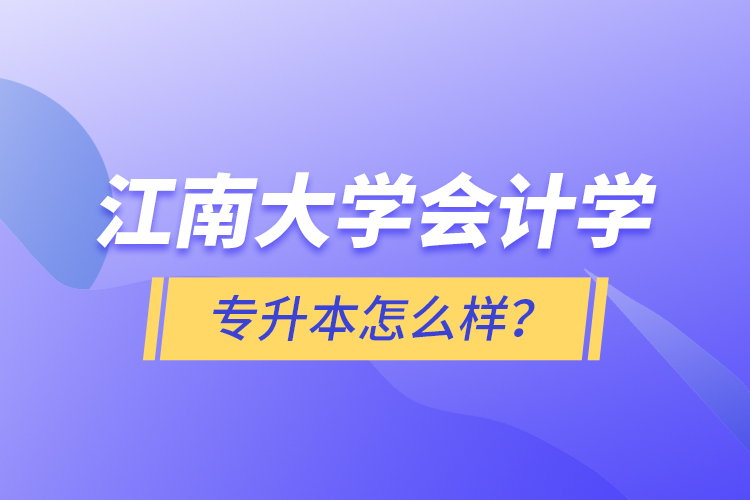 江南大學(xué)會(huì)計(jì)學(xué)專(zhuān)升本怎么樣？