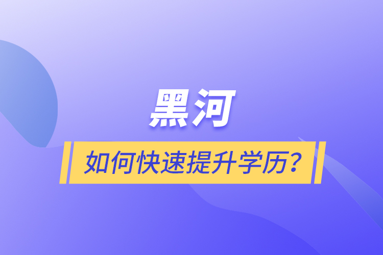 黑河如何快速提升學(xué)歷？