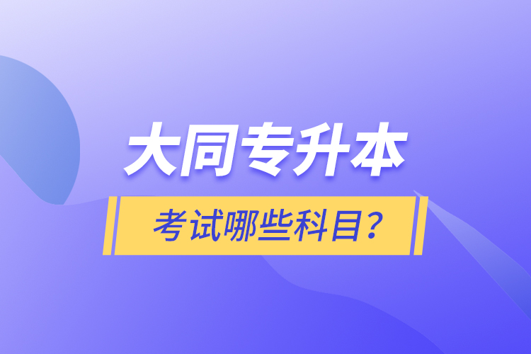 大同專升本考試哪些科目？