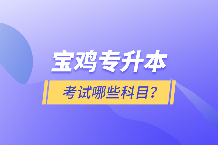 寶雞專升本考試什么科目？