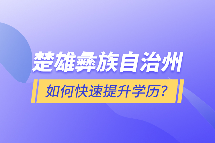 楚雄彝族自治州如何快速提升學(xué)歷？