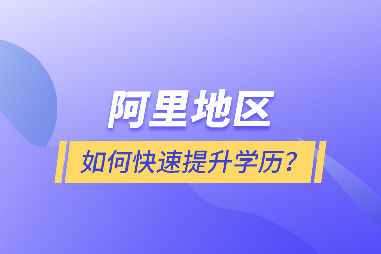 阿里地區(qū)如何快速提升學歷？