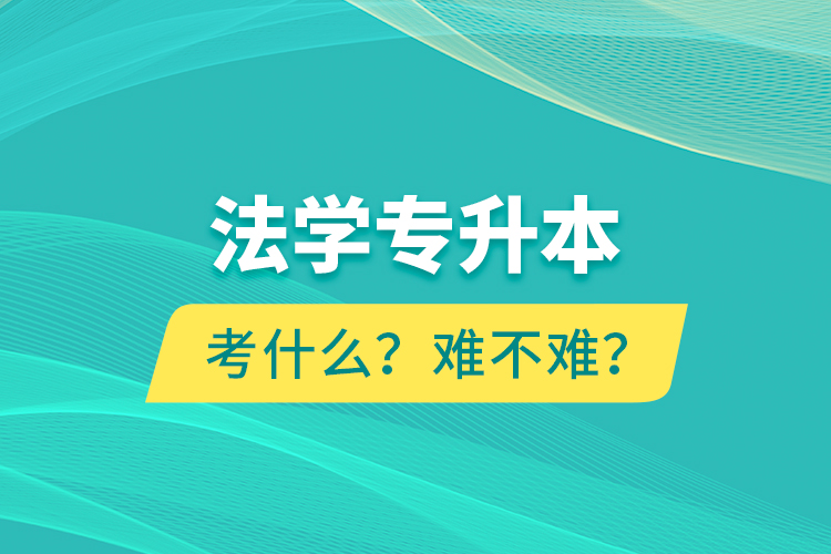 法學(xué)專(zhuān)升本考什么？難不難？