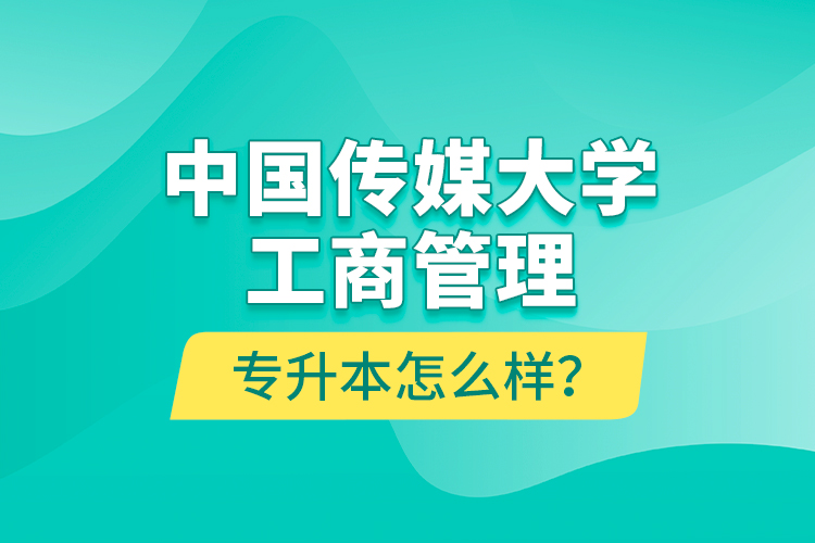 中國傳媒大學(xué)工商管理專升本怎么樣？