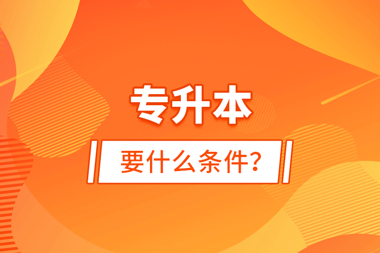 專升本要什么條件？