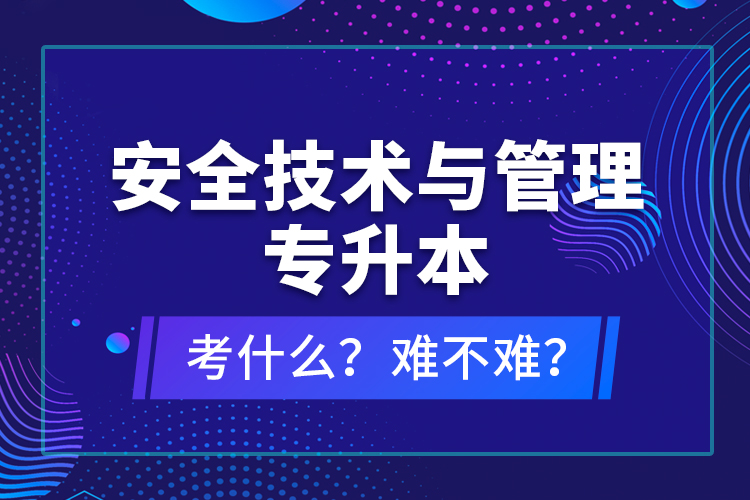 安全技術(shù)與管理專升本考什么？難不難？