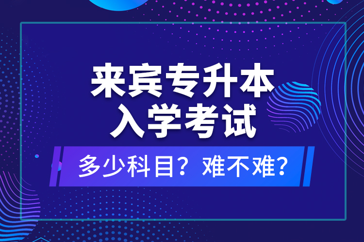 來賓專升本入學考試多少科目？難不難？