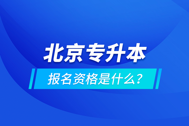 北京專升本報(bào)名資格是什么？