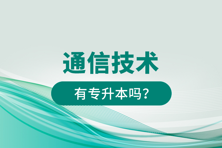 通信技術(shù)有專(zhuān)升本嗎？
