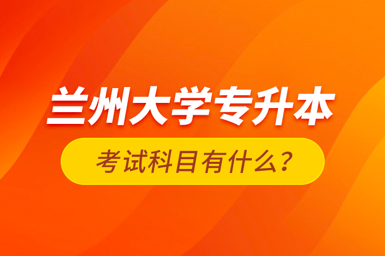 蘭州大學(xué)專升本考試科目有什么？