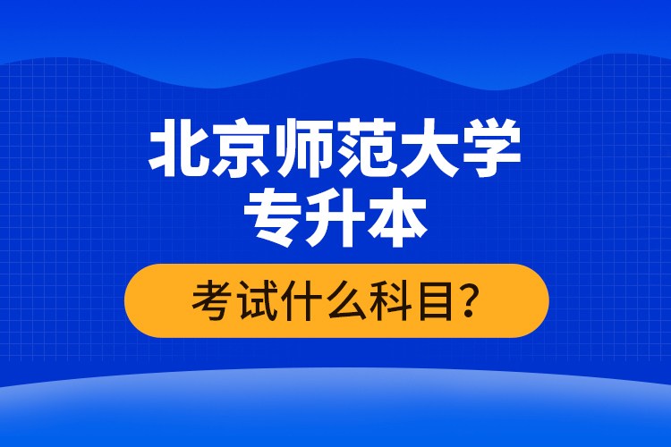 北京師范大學(xué)專升本考試什么科目？