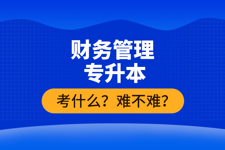 財(cái)務(wù)管理專升本考什么？難不難？