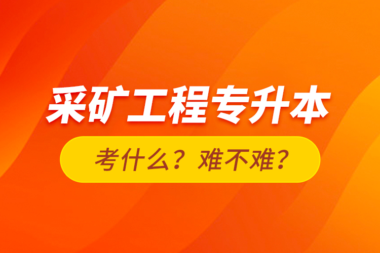 采礦工程專升本考什么？難不難？